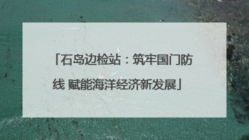 石岛边检站：筑牢国门防线 赋能海洋经济新发展