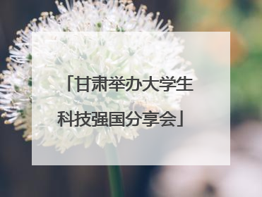 甘肃举办大学生科技强国分享会