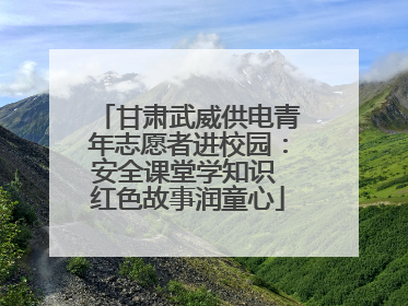 甘肃武威供电青年志愿者进校园：安全课堂学知识 红色故事润童心