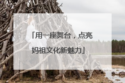 用一座舞台，点亮妈祖文化新魅力