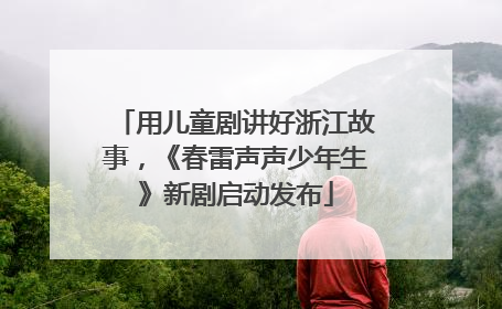用儿童剧讲好浙江故事，《春雷声声少年生》新剧启动发布