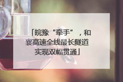皖豫“牵手”，和襄高速全线最长隧道实现双幅贯通