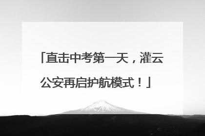 直击中考第一天，灌云公安再启护航模式！