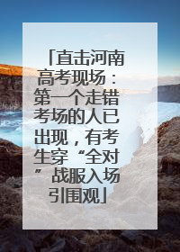 直击河南高考现场：第一个走错考场的人已出现，有考生穿“全对”战服入场引围观