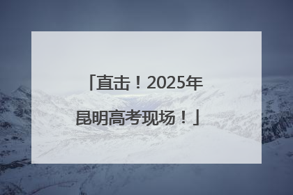 直击！2025年昆明高考现场！