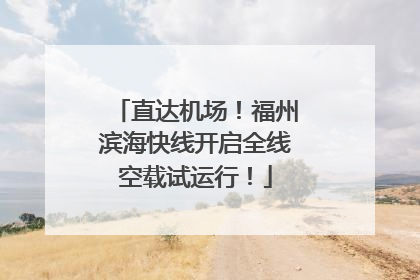 直达机场！福州滨海快线开启全线空载试运行！