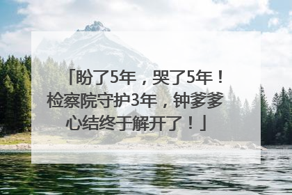 盼了5年，哭了5年！检察院守护3年，钟爹爹心结终于解开了！