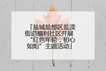 盐城盐都区盐渎街道福利社区开展“红色年轮，初心如炬”主题活动