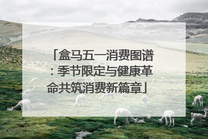盒马五一消费图谱：季节限定与健康革命共筑消费新篇章