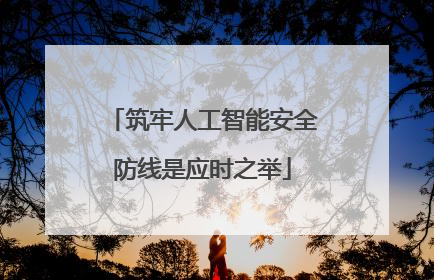 筑牢人工智能安全防线是应时之举