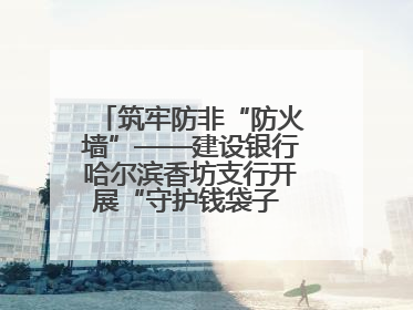 筑牢防非“防火墙”——建设银行哈尔滨香坊支行开展“守护钱袋子 护好幸福家”集中宣传日活动