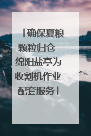 确保夏粮颗粒归仓 绵阳盐亭为收割机作业配套服务