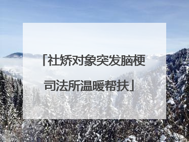社矫对象突发脑梗 司法所温暖帮扶