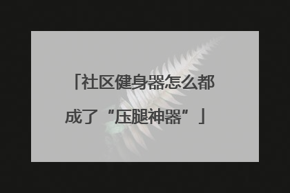 社区健身器怎么都成了“压腿神器”