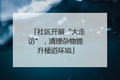 社区开展“大走访”，清理杂物提升楼道环境