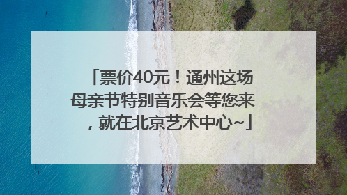 票价40元！通州这场母亲节特别音乐会等您来，就在北京艺术中心~