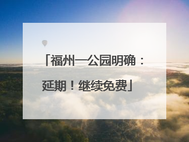 福州一公园明确：延期！继续免费