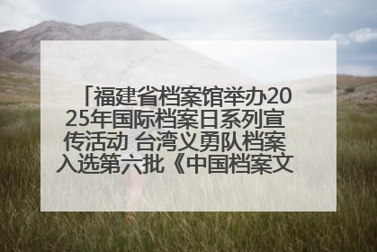 福建省档案馆举办2025年国际档案日系列宣传活动 台湾义勇队档案入选第六批《中国档案文献遗产名录》