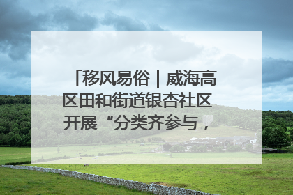 移风易俗｜威海高区田和街道银杏社区开展“分类齐参与，低碳新时尚”垃圾分类主题宣传活动