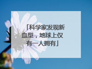 科学家发现新血型，地球上仅有一人拥有