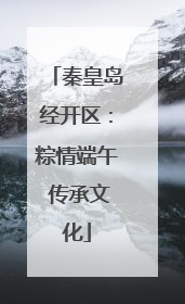 秦皇岛经开区：粽情端午 传承文化