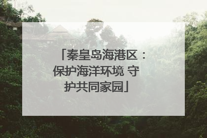 秦皇岛海港区：保护海洋环境 守护共同家园