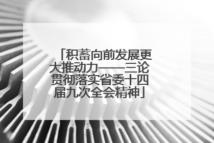 积蓄向前发展更大推动力——三论贯彻落实省委十四届九次全会精神