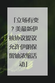 立场有变？美最新伊核协议提议允许伊朗保留铀浓缩活动