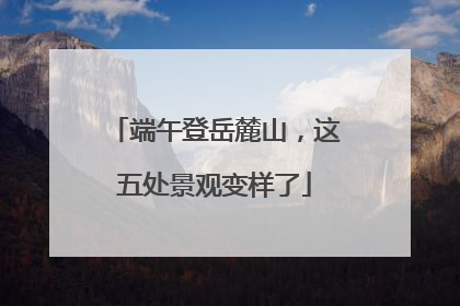 端午登岳麓山，这五处景观变样了