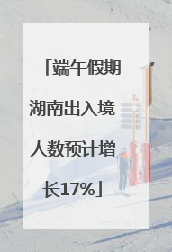 端午假期湖南出入境人数预计增长17%