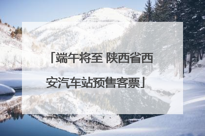 端午将至 陕西省西安汽车站预售客票