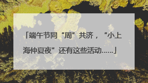 端午节同“周”共济，“小上海仲夏夜”还有这些活动……