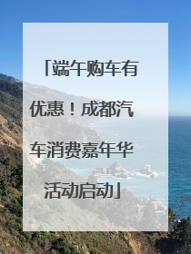 端午购车有优惠！成都汽车消费嘉年华活动启动