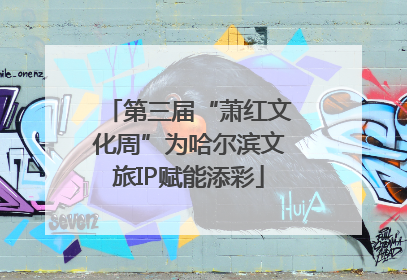 第三届“萧红文化周”为哈尔滨文旅IP赋能添彩
