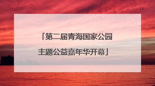 第二届青海国家公园主题公益嘉年华开幕