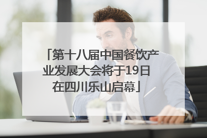 第十八届中国餐饮产业发展大会将于19日在四川乐山启幕