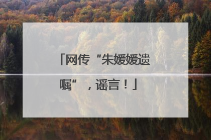 网传“朱媛媛遗嘱”，谣言！