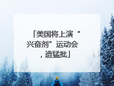 美国将上演“兴奋剂”运动会，遭猛批