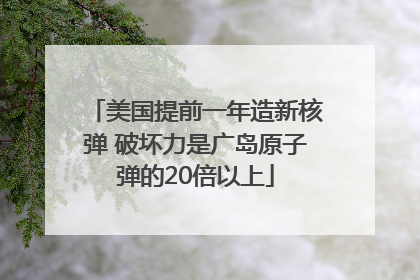美国提前一年造新核弹 破坏力是广岛原子弹的20倍以上