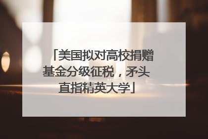 美国拟对高校捐赠基金分级征税，矛头直指精英大学