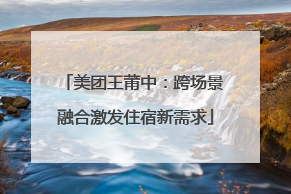 美团王莆中：跨场景融合激发住宿新需求
