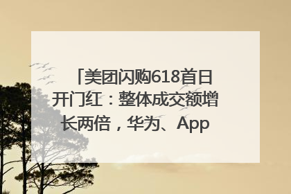 美团闪购618首日开门红：整体成交额增长两倍，华为、Apple、沃尔玛等近800个品牌翻倍增长