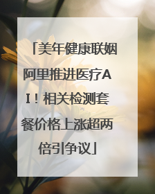 美年健康联姻阿里推进医疗AI！相关检测套餐价格上涨超两倍引争议