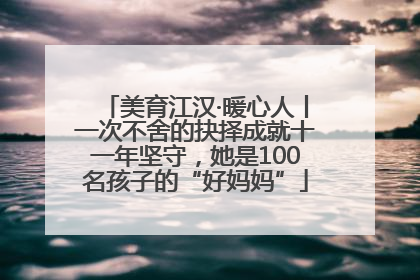 美育江汉·暖心人丨一次不舍的抉择成就十一年坚守，她是100名孩子的“好妈妈”