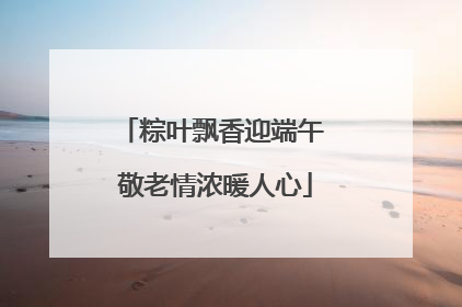 粽叶飘香迎端午 敬老情浓暖人心