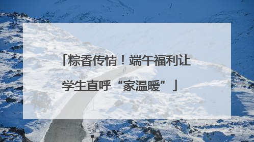 粽香传情！端午福利让学生直呼“家温暖”