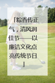 粽香传正气，清风润佳节——以廉洁文化点亮传统节日