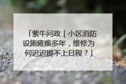 紫牛问政｜小区消防设施瘫痪多年，维修为何迟迟提不上日程？