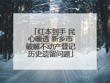 红本到手 民心暖透 新乡市破解不动产登记历史遗留问题