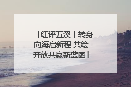 红评五溪丨转身向海启新程 共绘开放共赢新蓝图